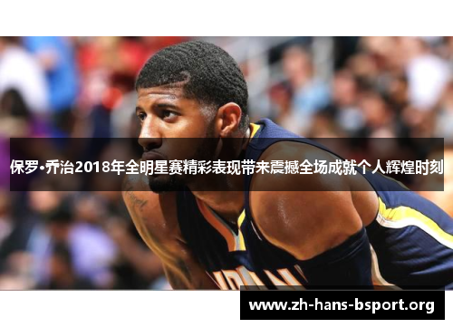 保罗·乔治2018年全明星赛精彩表现带来震撼全场成就个人辉煌时刻