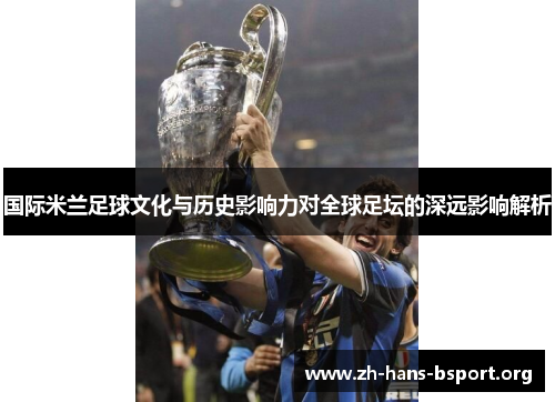 国际米兰足球文化与历史影响力对全球足坛的深远影响解析