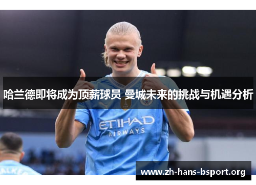 哈兰德即将成为顶薪球员 曼城未来的挑战与机遇分析