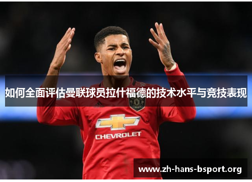 如何全面评估曼联球员拉什福德的技术水平与竞技表现 如何全面评估曼联球员拉什福德的技术水平与竞技表现
