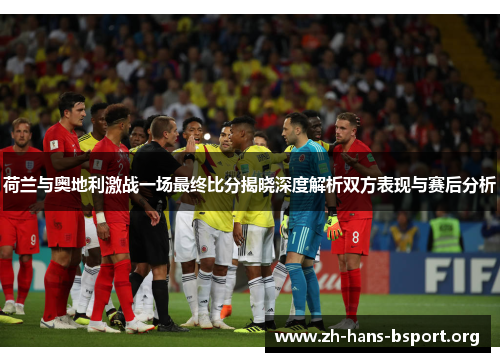 荷兰与奥地利激战一场最终比分揭晓深度解析双方表现与赛后分析 荷兰与奥地利激战一场最终比分揭晓深度解析双方表现与赛后分析