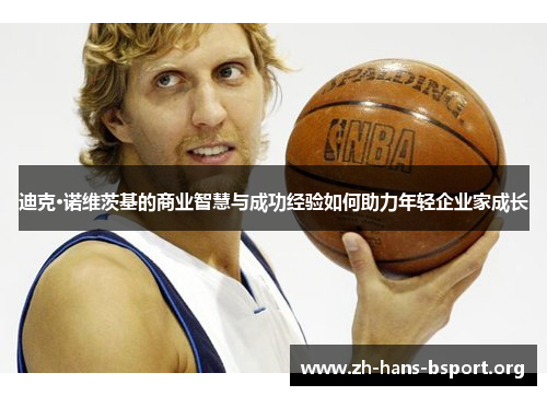 迪克·诺维茨基的商业智慧与成功经验如何助力年轻企业家成长 迪克·诺维茨基的商业智慧与成功经验如何助力年轻企业家成长