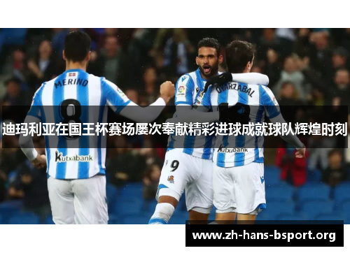 迪玛利亚在国王杯赛场屡次奉献精彩进球成就球队辉煌时刻 迪玛利亚在国王杯赛场屡次奉献精彩进球成就球队辉煌时刻