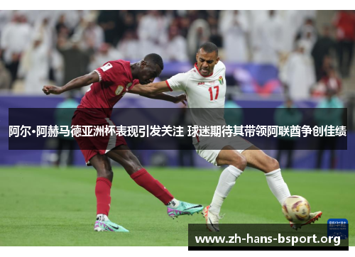阿尔·阿赫马德亚洲杯表现引发关注 球迷期待其带领阿联酋争创佳绩 阿尔·阿赫马德亚洲杯表现引发关注 球迷期待其带领阿联酋争创佳绩