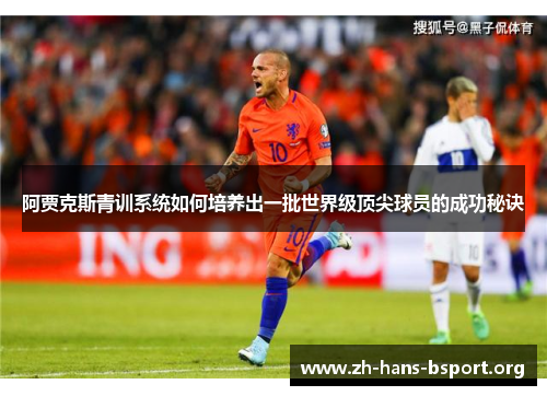 阿贾克斯青训系统如何培养出一批世界级顶尖球员的成功秘诀 阿贾克斯青训系统如何培养出一批世界级顶尖球员的成功秘诀
