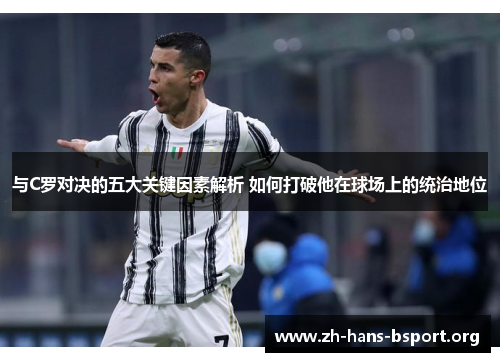 与C罗对决的五大关键因素解析 如何打破他在球场上的统治地位 与C罗对决的五大关键因素解析 如何打破他在球场上的统治地位