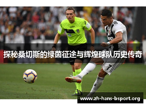 探秘桑切斯的绿茵征途与辉煌球队历史传奇 探秘桑切斯的绿茵征途与辉煌球队历史传奇