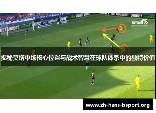 揭秘莫塔中场核心位置与战术智慧在球队体系中的独特价值 揭秘莫塔中场核心位置与战术智慧在球队体系中的独特价值