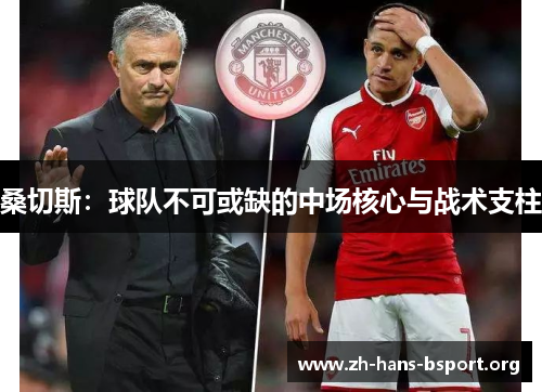 桑切斯:球队不可或缺的中场核心与战术支柱 桑切斯:球队不可或缺的中场核心与战术支柱