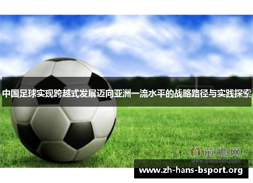 中国足球实现跨越式发展迈向亚洲一流水平的战略路径与实践探索 中国足球实现跨越式发展迈向亚洲一流水平的战略路径与实践探索