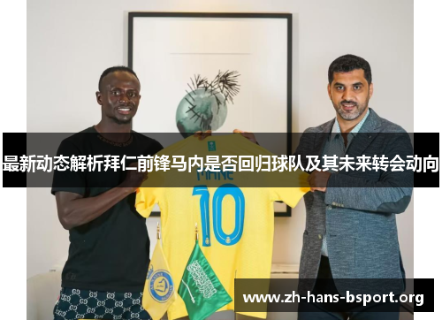最新动态解析拜仁前锋马内是否回归球队及其未来转会动向 最新动态解析拜仁前锋马内是否回归球队及其未来转会动向