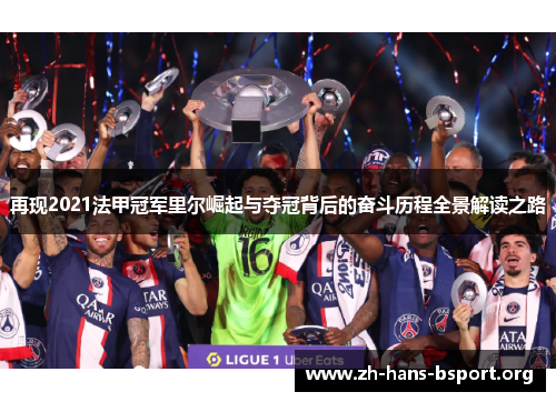 再现2021法甲冠军里尔崛起与夺冠背后的奋斗历程全景解读之路