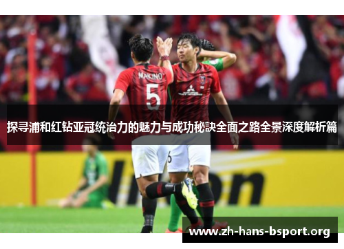 探寻浦和红钻亚冠统治力的魅力与成功秘訣全面之路全景深度解析篇