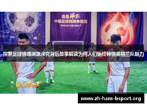 探索足球情感渊源深究背后故事解读为何人们始终钟情英格兰队魅力 探索足球情感渊源深究背后故事解读为何人们始终钟情英格兰队魅力
