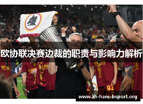 欧协联决赛边裁的职责与影响力解析 欧协联决赛边裁的职责与影响力解析