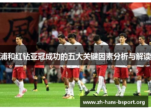 浦和红钻亚冠成功的五大关键因素分析与解读 浦和红钻亚冠成功的五大关键因素分析与解读
