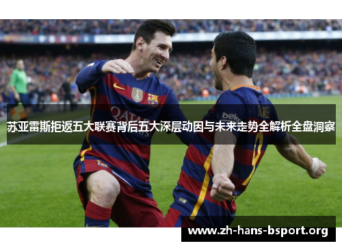 苏亚雷斯拒返五大联赛背后五大深层动因与未来走势全解析全盘洞察 苏亚雷斯拒返五大联赛背后五大深层动因与未来走势全解析全盘洞察