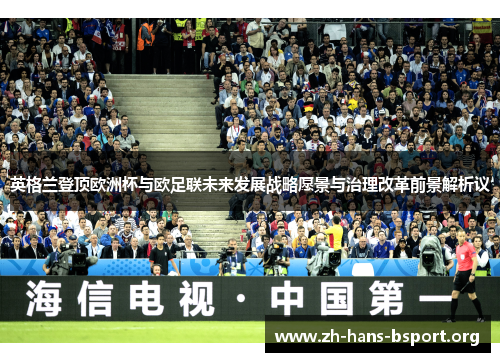 英格兰登顶欧洲杯与欧足联未来发展战略愿景与治理改革前景解析议 英格兰登顶欧洲杯与欧足联未来发展战略愿景与治理改革前景解析议