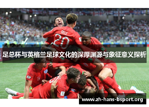 足总杯与英格兰足球文化的深厚渊源与象征意义探析
