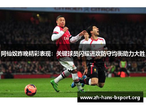 阿仙奴昨晚精彩表现：关键球员闪耀进攻防守均衡助力大胜