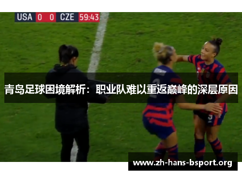 青岛足球困境解析:职业队难以重返巅峰的深层原因 青岛足球困境解析:职业队难以重返巅峰的深层原因