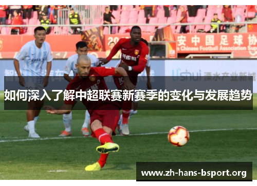 如何深入了解中超联赛新赛季的变化与发展趋势 如何深入了解中超联赛新赛季的变化与发展趋势