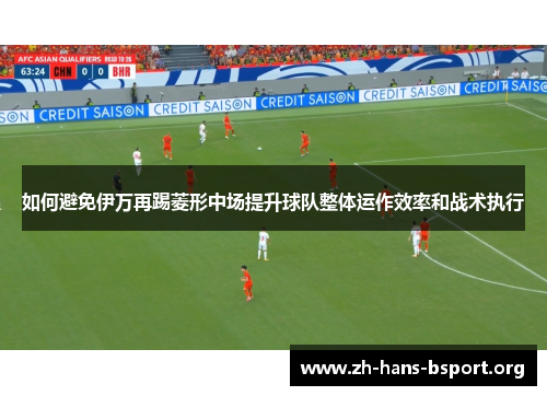 如何避免伊万再踢菱形中场提升球队整体运作效率和战术执行