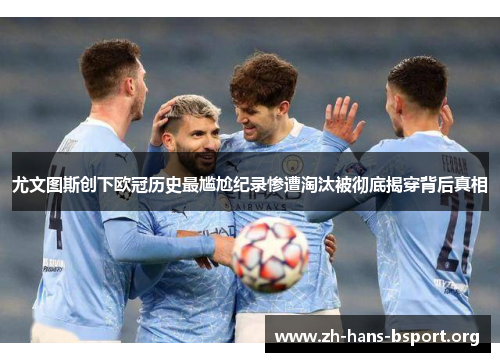 尤文图斯创下欧冠历史最尴尬纪录惨遭淘汰被彻底揭穿背后真相