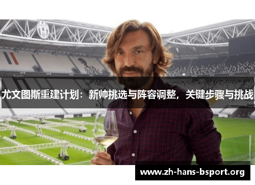 尤文图斯重建计划：新帅挑选与阵容调整，关键步骤与挑战