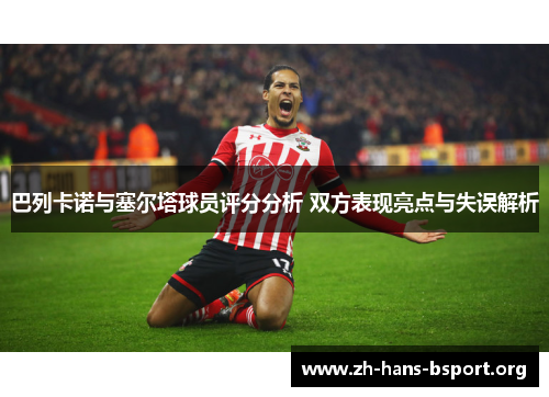 巴列卡诺与塞尔塔球员评分分析 双方表现亮点与失误解析