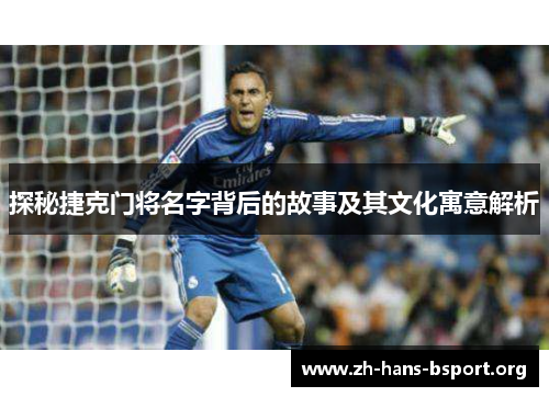 探秘捷克门将名字背后的故事及其文化寓意解析