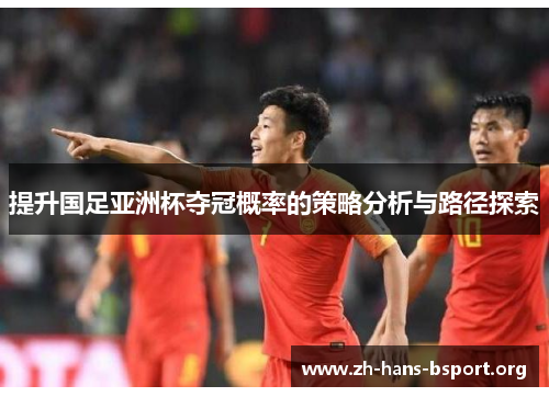 提升国足亚洲杯夺冠概率的策略分析与路径探索 提升国足亚洲杯夺冠概率的策略分析与路径探索