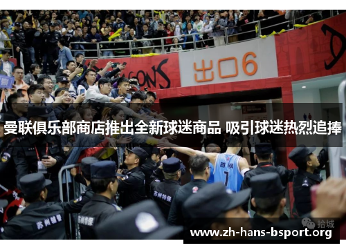 曼联俱乐部商店推出全新球迷商品 吸引球迷热烈追捧