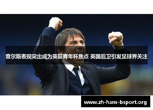 查尔斯表现突出成为英超青年杯焦点 英国后卫引发足球界关注